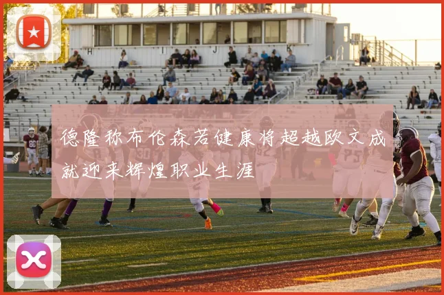 德隆称布伦森若健康将超越欧文成就迎来辉煌职业生涯