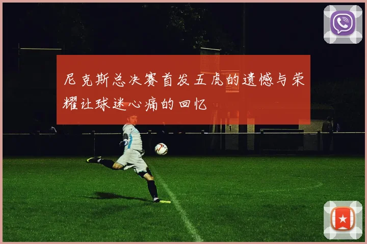 尼克斯总决赛首发五虎的遗憾与荣耀让球迷心痛的回忆
