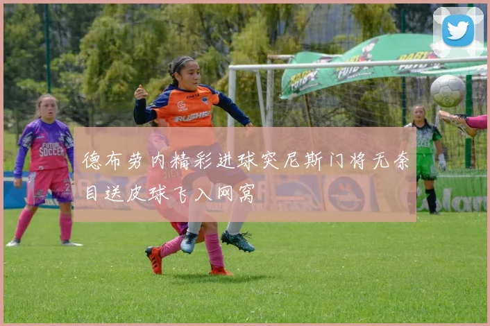 德布劳内精彩进球突尼斯门将无奈目送皮球飞入网窝