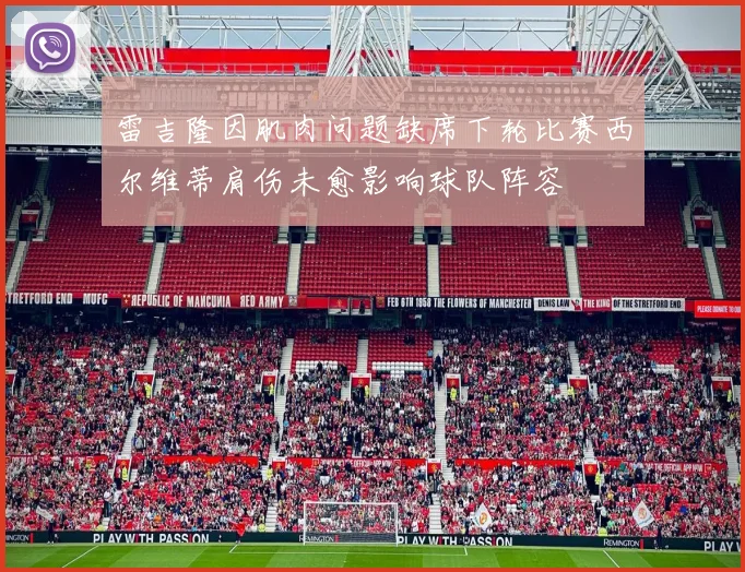 雷吉隆因肌肉问题缺席下轮比赛西尔维蒂肩伤未愈影响球队阵容