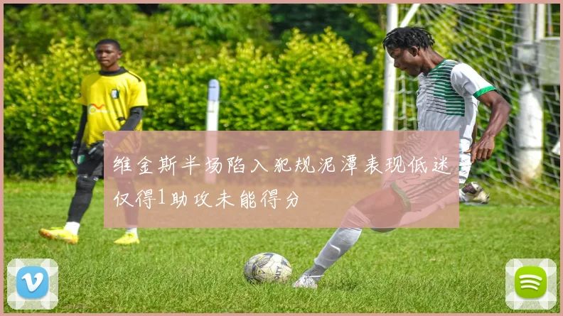 维金斯半场陷入犯规泥潭表现低迷仅得1助攻未能得分