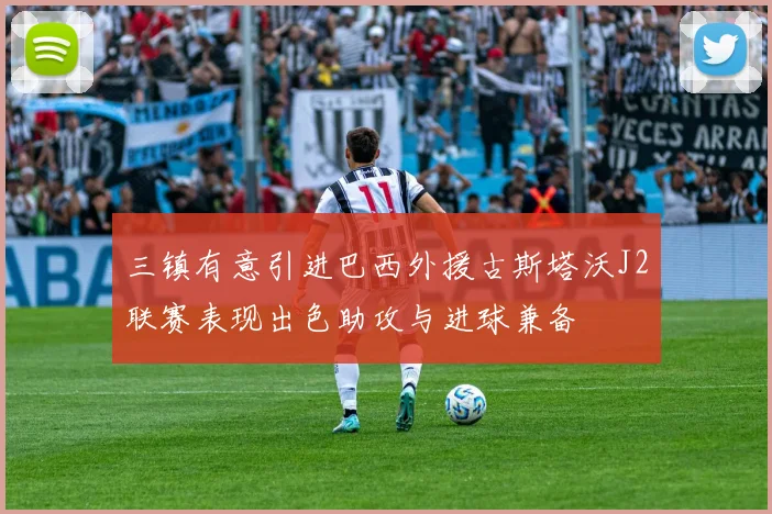 三镇有意引进巴西外援古斯塔沃J2联赛表现出色助攻与进球兼备