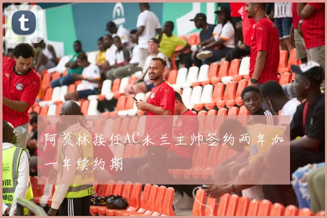 阿莫林接任AC米兰主帅签约两年加一年续约期