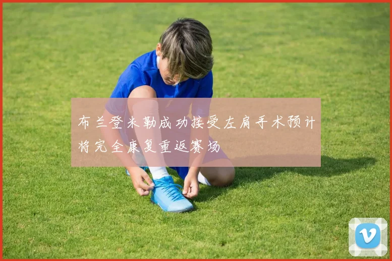 布兰登米勒成功接受左肩手术预计将完全康复重返赛场