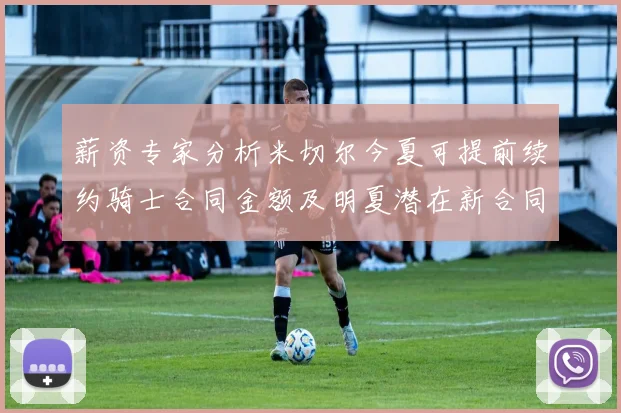 薪资专家分析米切尔今夏可提前续约骑士合同金额及明夏潜在新合同