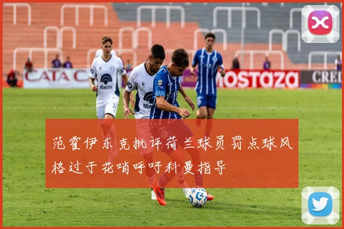 范霍伊东克批评荷兰球员罚点球风格过于花哨呼吁科曼指导