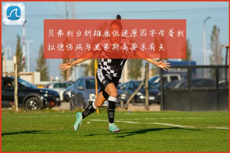 贝弗利分析雄鹿低迷原因字母哥利拉德伤病与里弗斯高要求有关