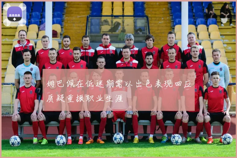 姆巴佩在低迷期需以出色表现回应质疑重振职业生涯