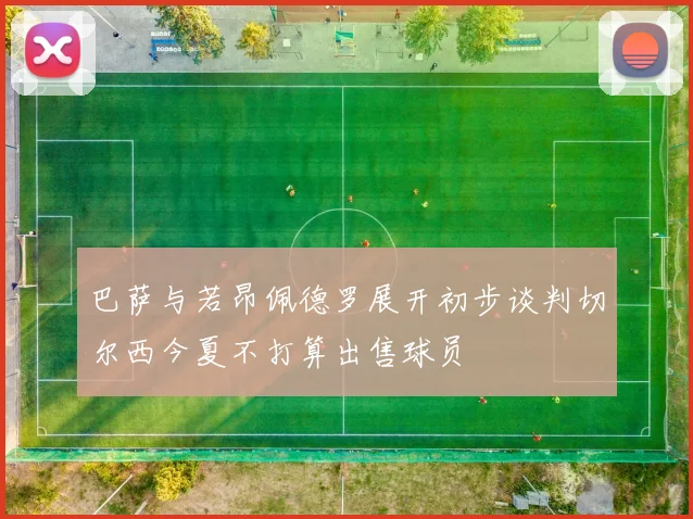 巴萨与若昂佩德罗展开初步谈判切尔西今夏不打算出售球员