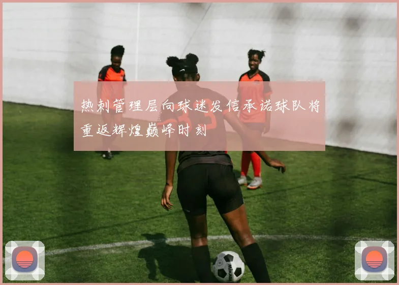 热刺管理层向球迷发信承诺球队将重返辉煌巅峰时刻
