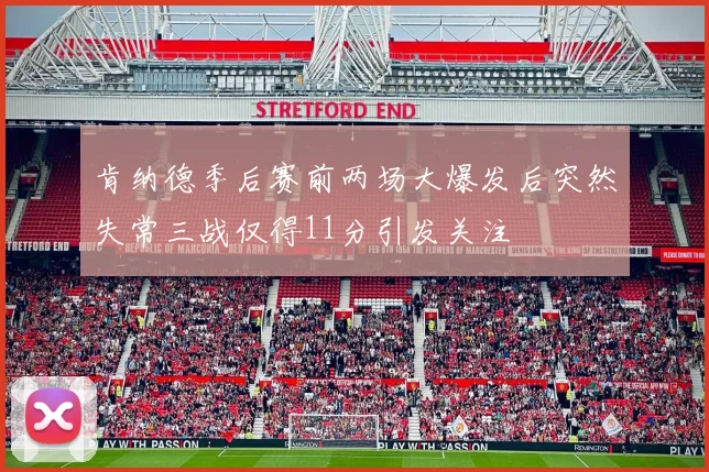 肯纳德季后赛前两场大爆发后突然失常三战仅得11分引发关注