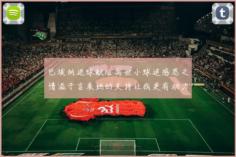巴埃纳进球献给离世小球迷感恩之情溢于言表她的支持让我更有动力